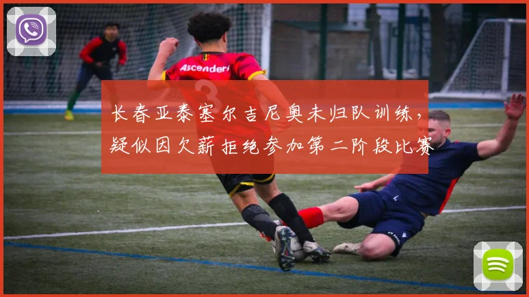 长春亚泰塞尔吉尼奥未归队训练,疑似因欠薪拒绝参加第二阶段比赛