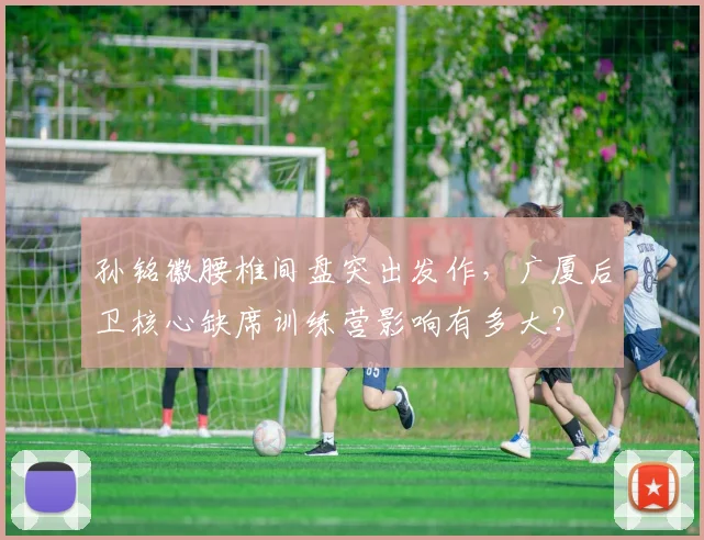 孙铭徽腰椎间盘突出发作，广厦后卫核心缺席训练营影响有多大？
